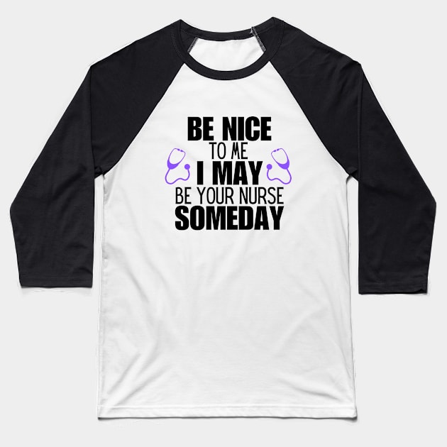 Nurse Patient Care Humor Saying Gift Idea - Be Nice to Me I May Be Your Nurse Someday Baseball T-Shirt by KAVA-X